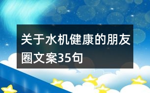 關(guān)于水機健康的朋友圈文案35句