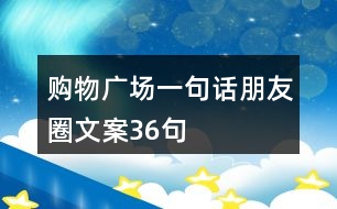 購物廣場一句話朋友圈文案36句