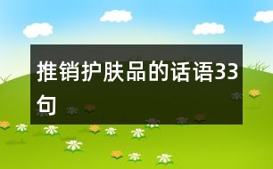 推銷(xiāo)護(hù)膚品的話(huà)語(yǔ)33句