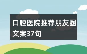 口腔醫(yī)院推薦朋友圈文案37句