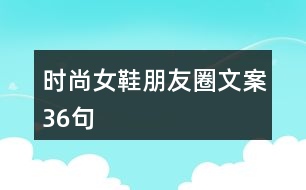 時尚女鞋朋友圈文案36句