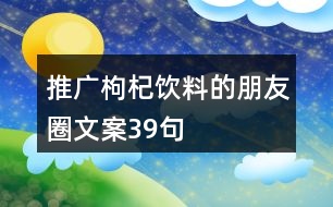 推廣枸杞飲料的朋友圈文案39句