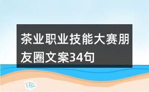 茶業(yè)職業(yè)技能大賽朋友圈文案34句