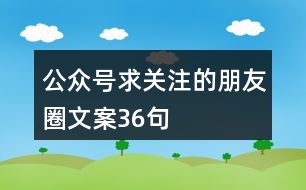 公眾號求關注的朋友圈文案36句