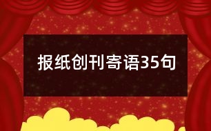 報(bào)紙創(chuàng)刊寄語(yǔ)35句