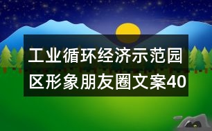 工業(yè)循環(huán)經(jīng)濟(jì)示范園區(qū)形象朋友圈文案40句