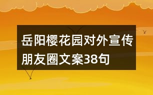 岳陽櫻花園對(duì)外宣傳朋友圈文案38句