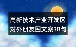 高新技術(shù)產(chǎn)業(yè)開發(fā)區(qū)對外朋友圈文案38句