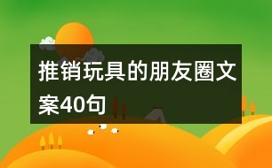 推銷玩具的朋友圈文案40句