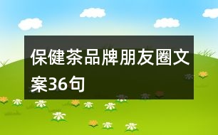 保健茶品牌朋友圈文案36句