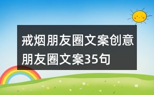 戒煙朋友圈文案、創(chuàng)意朋友圈文案35句