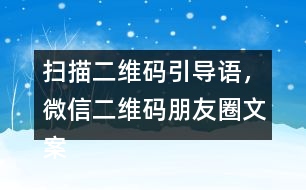 掃描二維碼引導(dǎo)語，微信二維碼朋友圈文案40句