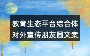 教育生態(tài)平臺綜合體對外宣傳朋友圈文案39句