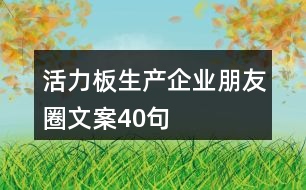 活力板生產(chǎn)企業(yè)朋友圈文案40句