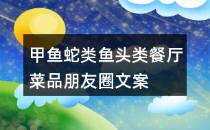 甲魚(yú)、蛇類(lèi)、魚(yú)頭類(lèi)餐廳菜品朋友圈文案37句