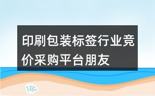 印刷、包裝、標(biāo)簽行業(yè)競(jìng)價(jià)采購平臺(tái)朋友圈文案39句