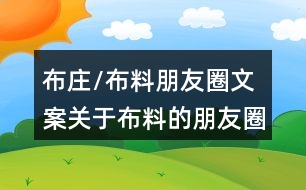 布莊/布料朋友圈文案：關(guān)于布料的朋友圈文案36句