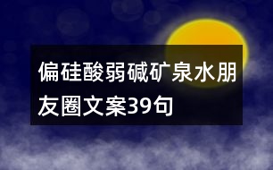 偏硅酸弱堿礦泉水朋友圈文案39句