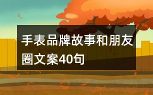 手表品牌故事和朋友圈文案40句