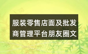 服裝零售店面及批發(fā)商管理平臺(tái)朋友圈文案33句