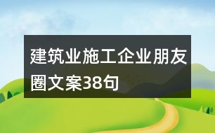 建筑業(yè)施工企業(yè)朋友圈文案38句