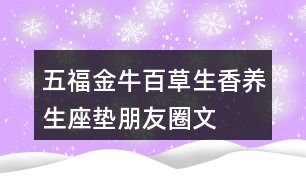 五福金牛“百草生香”養(yǎng)生座墊朋友圈文案34句