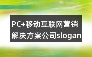 PC+移動(dòng)互聯(lián)網(wǎng)營(yíng)銷解決方案公司slogan朋友圈文案33句