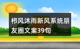 櫛風(fēng)沐雨新風(fēng)系統(tǒng)朋友圈文案39句