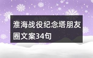 淮海戰(zhàn)役紀念塔朋友圈文案34句