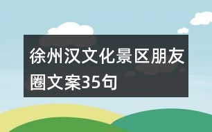 徐州漢文化景區(qū)朋友圈文案35句