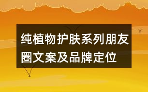 純植物護(hù)膚系列朋友圈文案及品牌定位、理念、故事34句