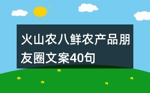 火山農(nóng)八鮮農(nóng)產(chǎn)品朋友圈文案40句