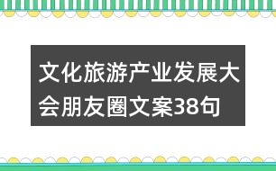 文化旅游產(chǎn)業(yè)發(fā)展大會(huì)朋友圈文案38句