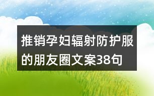 推銷(xiāo)孕婦輻射防護(hù)服的朋友圈文案38句