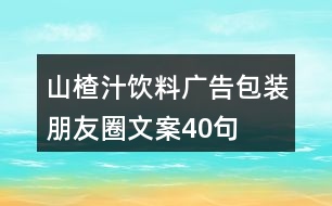 山楂汁飲料廣告包裝朋友圈文案40句