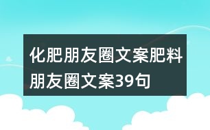 化肥朋友圈文案、肥料朋友圈文案39句