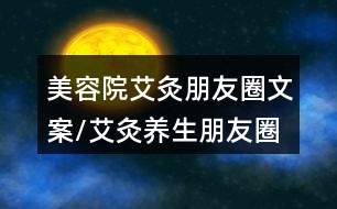 美容院艾灸朋友圈文案/艾灸養(yǎng)生朋友圈文案40句