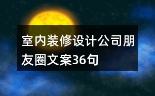 室內(nèi)裝修設(shè)計公司朋友圈文案36句