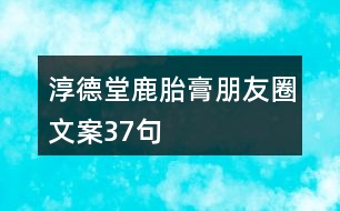 淳德堂鹿胎膏朋友圈文案37句