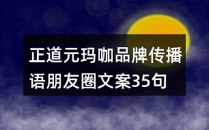 正道元瑪咖品牌傳播語(yǔ)、朋友圈文案35句