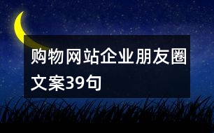 購物網(wǎng)站企業(yè)朋友圈文案39句