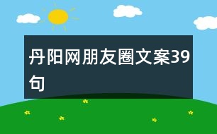 丹陽(yáng)網(wǎng)朋友圈文案39句