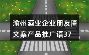 渝州酒業(yè)企業(yè)朋友圈文案、產(chǎn)品推廣語37句