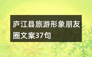 廬江縣旅游形象朋友圈文案37句