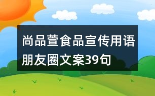 尚品萱食品宣傳用語、朋友圈文案39句