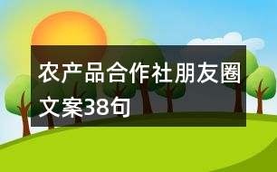 農(nóng)產(chǎn)品合作社朋友圈文案38句