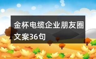 金杯電纜企業(yè)朋友圈文案36句