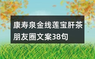 康壽泉金線蓮寶肝茶朋友圈文案38句