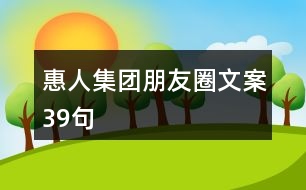 惠人集團(tuán)朋友圈文案39句