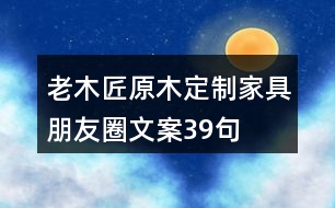 老木匠原木定制家具朋友圈文案39句